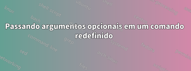 Passando argumentos opcionais em um comando redefinido 