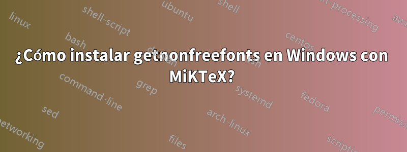 ¿Cómo instalar getnonfreefonts en Windows con MiKTeX?