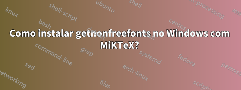 Como instalar getnonfreefonts no Windows com MiKTeX?