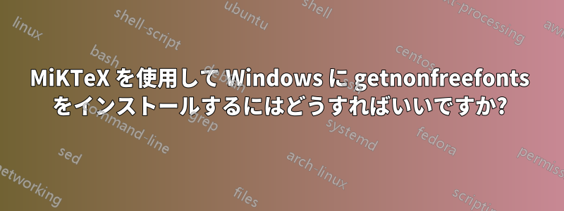 MiKTeX を使用して Windows に getnonfreefonts をインストールするにはどうすればいいですか?