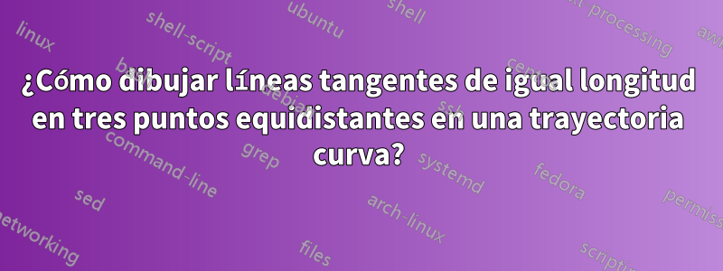 ¿Cómo dibujar líneas tangentes de igual longitud en tres puntos equidistantes en una trayectoria curva?