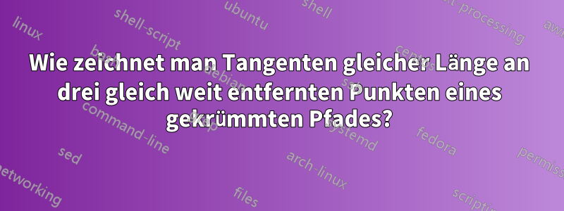 Wie zeichnet man Tangenten gleicher Länge an drei gleich weit entfernten Punkten eines gekrümmten Pfades?