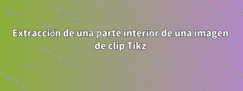 Extracción de una parte interior de una imagen de clip Tikz