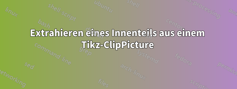 Extrahieren eines Innenteils aus einem Tikz-ClipPicture