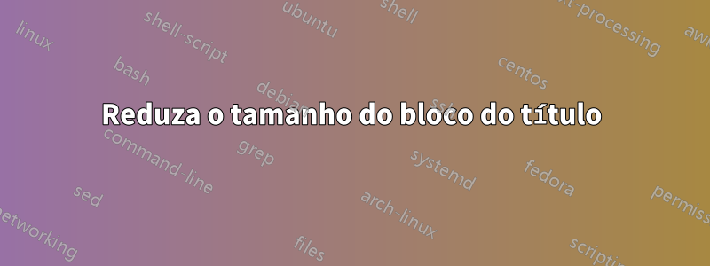 Reduza o tamanho do bloco do título