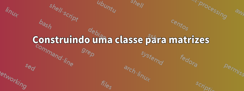 Construindo uma classe para matrizes