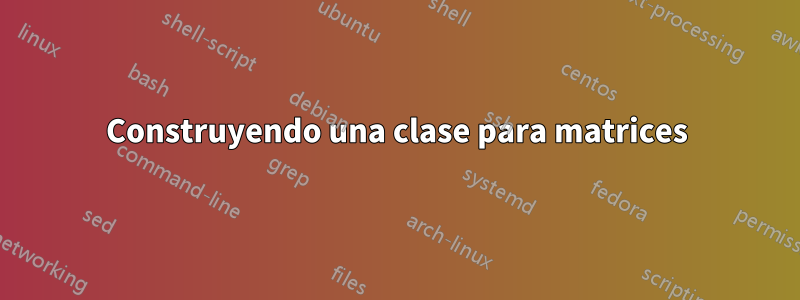 Construyendo una clase para matrices