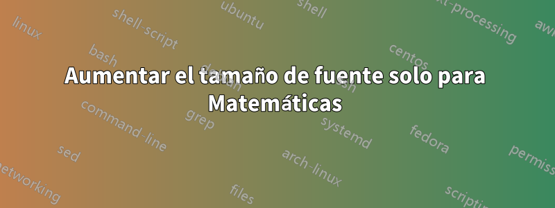 Aumentar el tamaño de fuente solo para Matemáticas