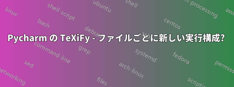 Pycharm の TeXiFy - ファイルごとに新しい実行構成?