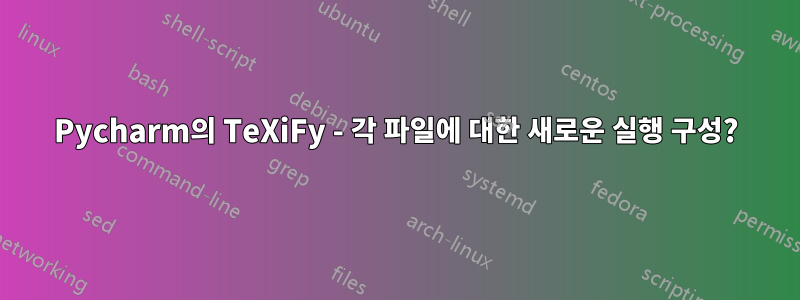 Pycharm의 TeXiFy - 각 파일에 대한 새로운 실행 구성?