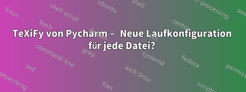 TeXiFy von Pycharm – Neue Laufkonfiguration für jede Datei?