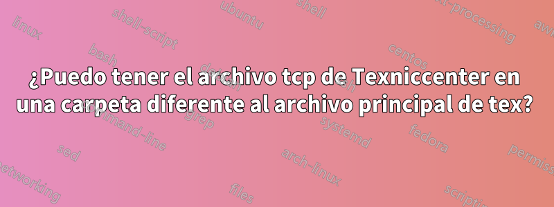 ¿Puedo tener el archivo tcp de Texniccenter en una carpeta diferente al archivo principal de tex?