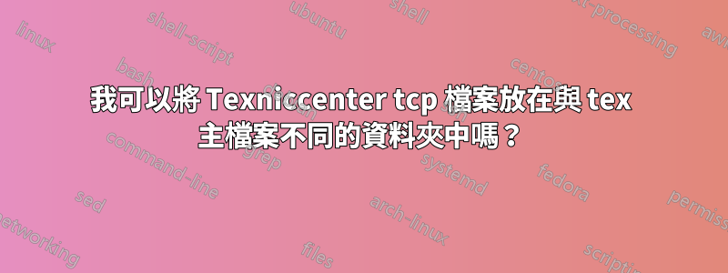 我可以將 Texniccenter tcp 檔案放在與 tex 主檔案不同的資料夾中嗎？