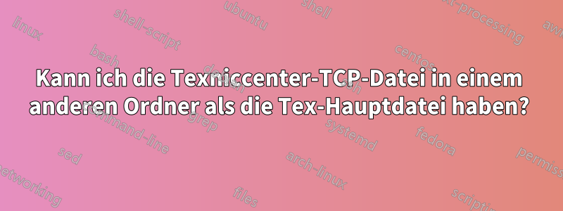 Kann ich die Texniccenter-TCP-Datei in einem anderen Ordner als die Tex-Hauptdatei haben?