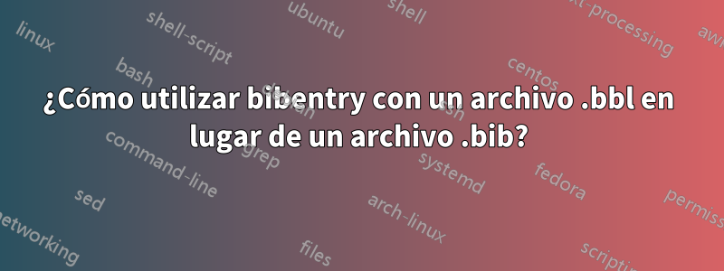 ¿Cómo utilizar bibentry con un archivo .bbl en lugar de un archivo .bib?