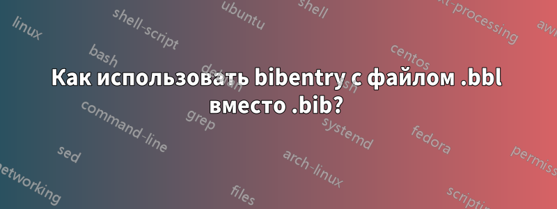 Как использовать bibentry с файлом .bbl вместо .bib?