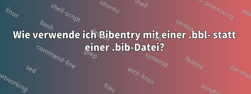 Wie verwende ich Bibentry mit einer .bbl- statt einer .bib-Datei?