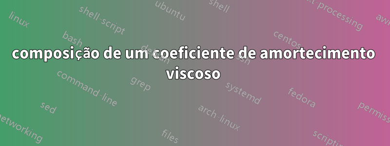 composição de um coeficiente de amortecimento viscoso