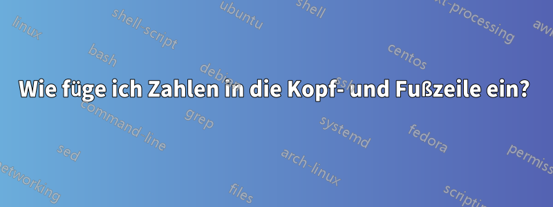 Wie füge ich Zahlen in die Kopf- und Fußzeile ein?