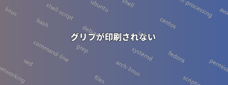 グリフが印刷されない