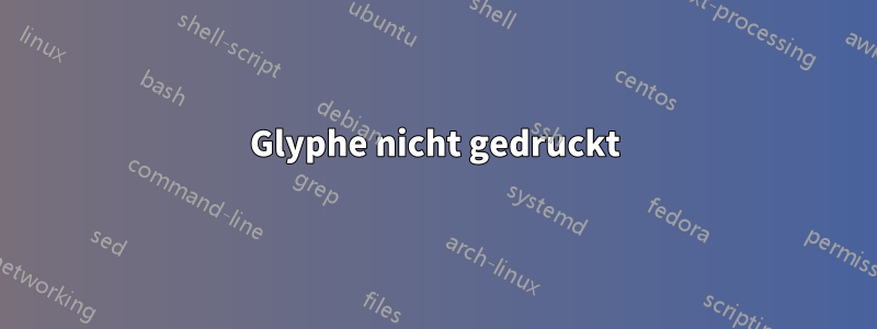 Glyphe nicht gedruckt