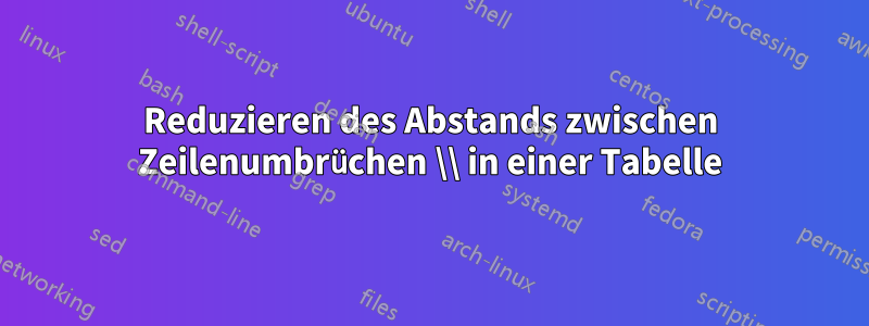 Reduzieren des Abstands zwischen Zeilenumbrüchen \\ in einer Tabelle