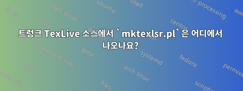 트렁크 TexLive 소스에서 `mktexlsr.pl`은 어디에서 나오나요?