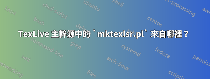 TexLive 主幹源中的 `mktexlsr.pl` 來自哪裡？