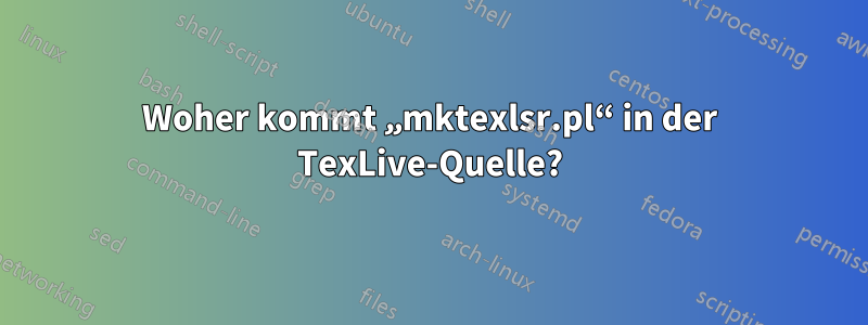 Woher kommt „mktexlsr.pl“ in der TexLive-Quelle?