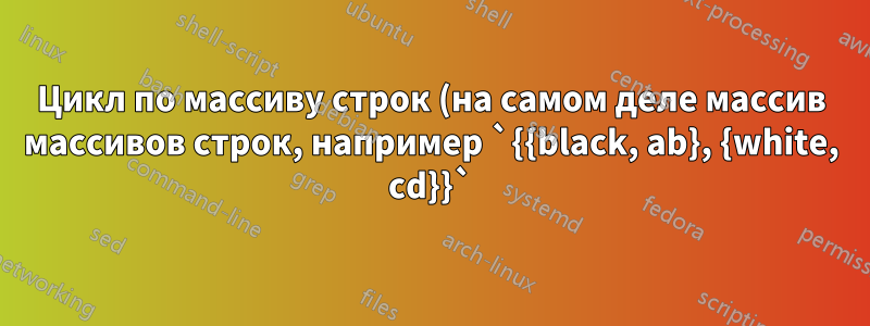 Цикл по массиву строк (на самом деле массив массивов строк, например `{{black, ab}, {white, cd}}`)