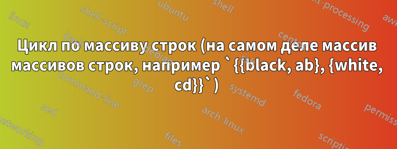 Цикл по массиву строк (на самом деле массив массивов строк, например `{{black, ab}, {white, cd}}`)