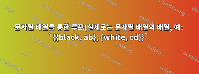 문자열 배열을 통한 루프(실제로는 문자열 배열의 배열, 예: `{{black, ab}, {white, cd}}`)