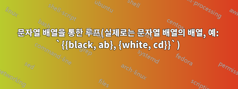 문자열 배열을 통한 루프(실제로는 문자열 배열의 배열, 예: `{{black, ab}, {white, cd}}`)