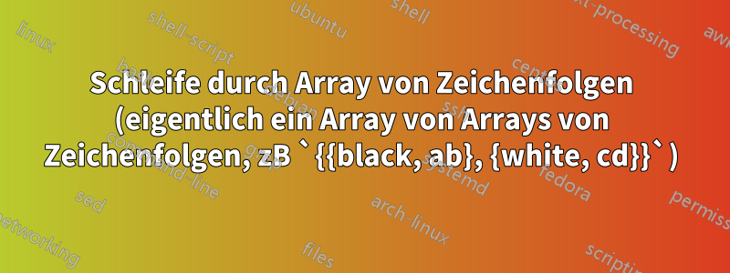 Schleife durch Array von Zeichenfolgen (eigentlich ein Array von Arrays von Zeichenfolgen, zB `{{black, ab}, {white, cd}}`)