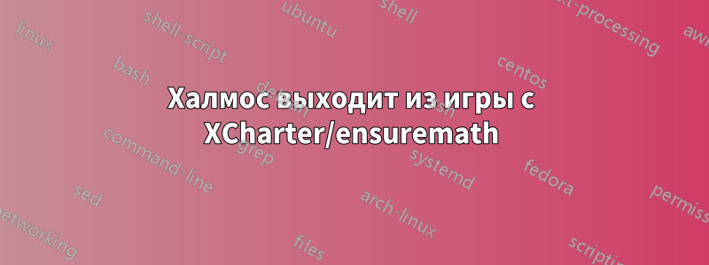 Халмос выходит из игры с XCharter/ensuremath