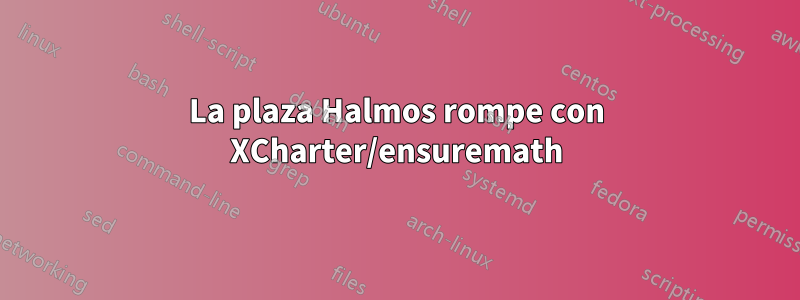 La plaza Halmos rompe con XCharter/ensuremath