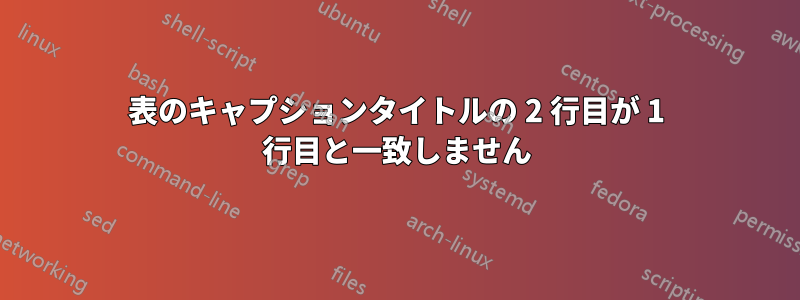 表のキャプションタイトルの 2 行目が 1 行目と一致しません