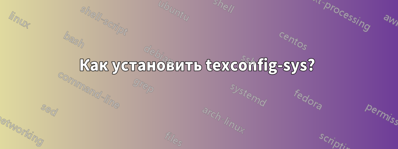 Как установить texconfig-sys?