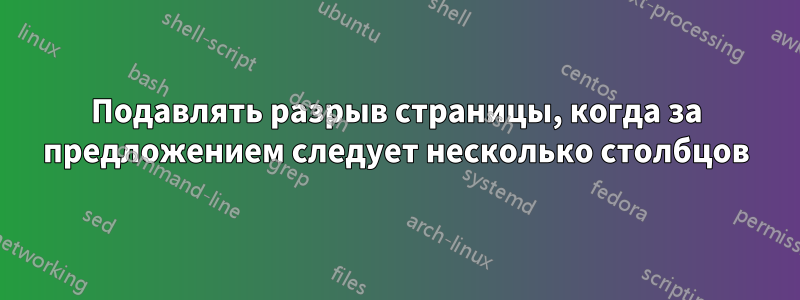 Подавлять разрыв страницы, когда за предложением следует несколько столбцов