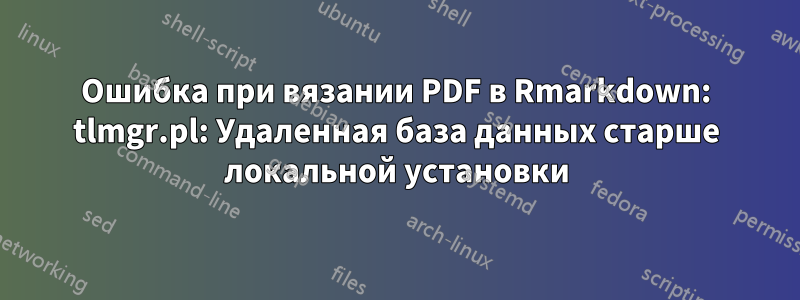 Ошибка при вязании PDF в Rmarkdown: tlmgr.pl: Удаленная база данных старше локальной установки