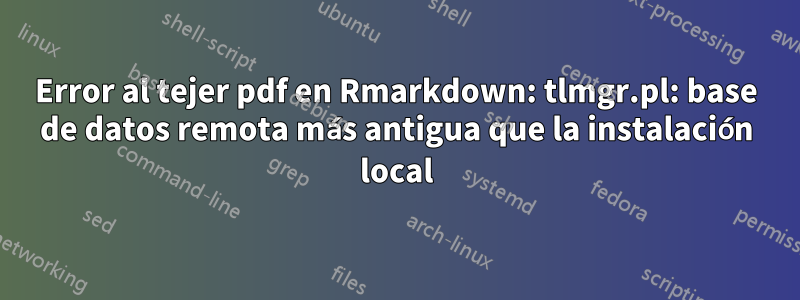 Error al tejer pdf en Rmarkdown: tlmgr.pl: base de datos remota más antigua que la instalación local