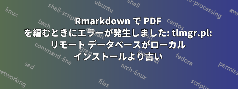 Rmarkdown で PDF を編むときにエラーが発生しました: tlmgr.pl: リモート データベースがローカル インストールより古い