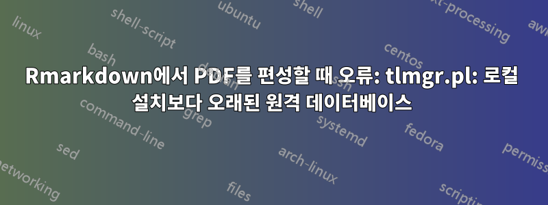 Rmarkdown에서 PDF를 편성할 때 오류: tlmgr.pl: 로컬 설치보다 오래된 원격 데이터베이스