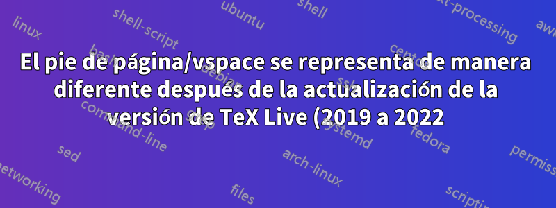 El pie de página/vspace se representa de manera diferente después de la actualización de la versión de TeX Live (2019 a 2022)