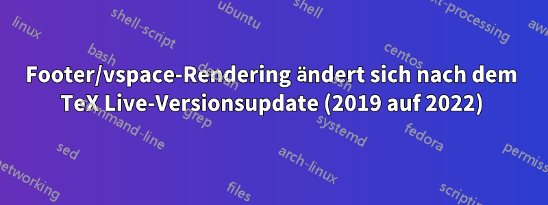 Footer/vspace-Rendering ändert sich nach dem TeX Live-Versionsupdate (2019 auf 2022)