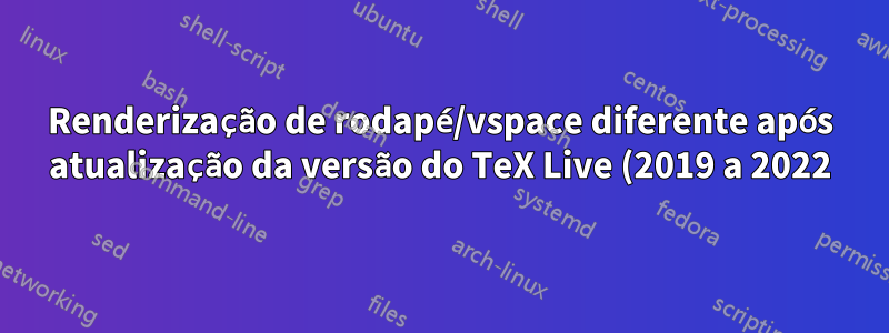 Renderização de rodapé/vspace diferente após atualização da versão do TeX Live (2019 a 2022)