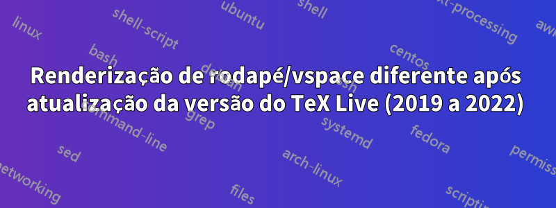 Renderização de rodapé/vspace diferente após atualização da versão do TeX Live (2019 a 2022)