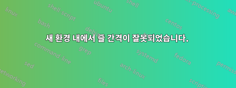새 환경 내에서 줄 간격이 잘못되었습니다.