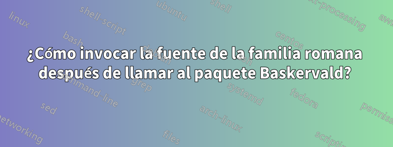 ¿Cómo invocar la fuente de la familia romana después de llamar al paquete Baskervald?