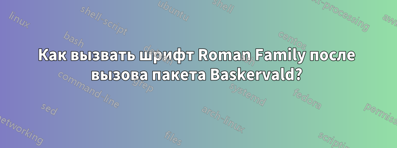 Как вызвать шрифт Roman Family после вызова пакета Baskervald?
